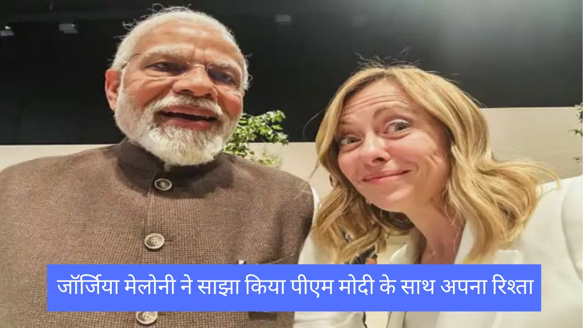 जॉर्जिया मेलोनी ने जी7 शिखर सम्मेलन मे साझा किया पीएम मोदी के साथ अपना रिश्ता